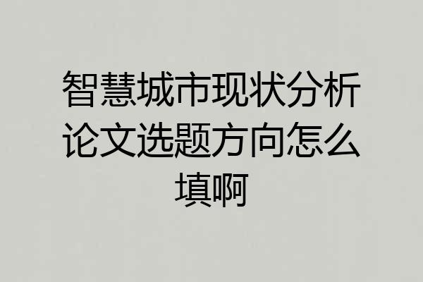 智慧城市现状分析论文选题方向怎么填啊