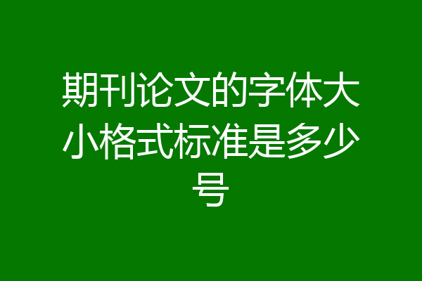 期刊论文的字体大小格式标准是多少号
