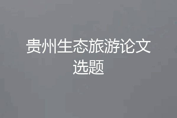 贵州生态旅游论文选题