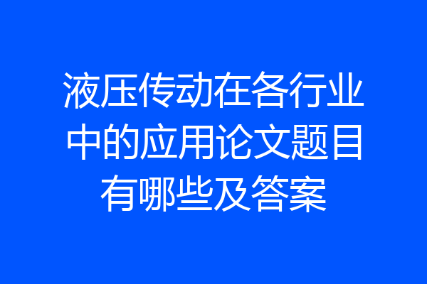 液压传动在各行业中的应用论文题目有哪些及答案