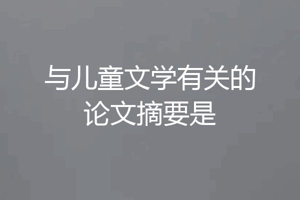 与儿童文学有关的论文摘要是