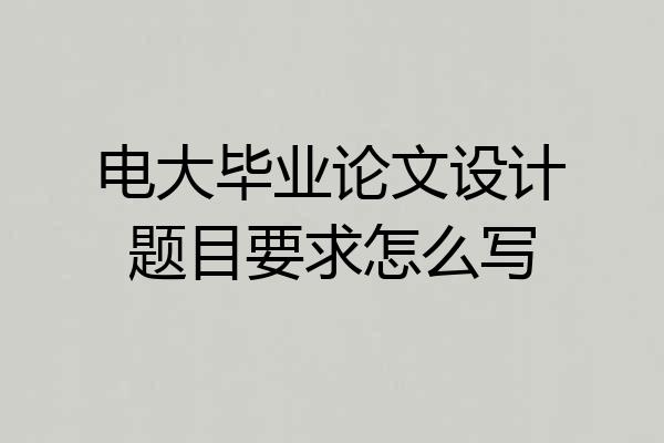 电大毕业论文设计题目要求怎么写