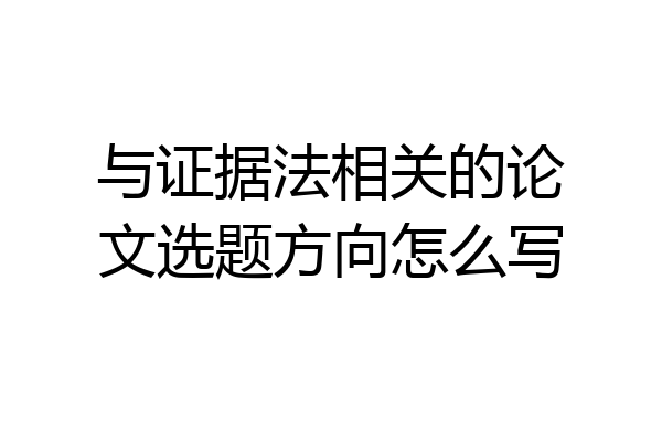 与证据法相关的论文选题方向怎么写