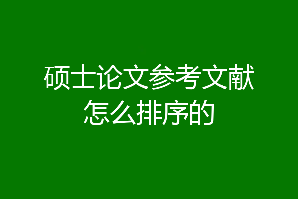 硕士论文参考文献怎么排序的