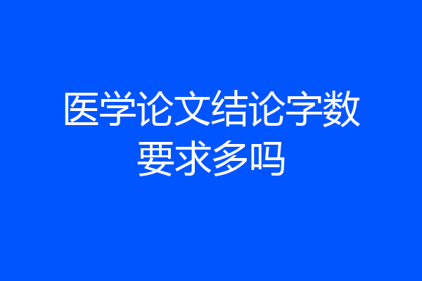 医学论文结论字数要求多吗