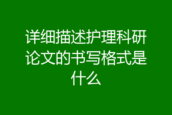 详细描述护理科研论文的书写格式是什么