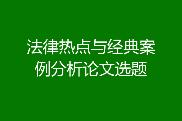 法律热点与经典案例分析论文选题