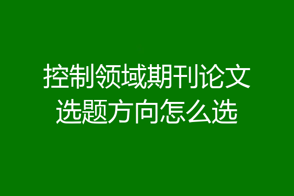 控制领域期刊论文选题方向怎么选