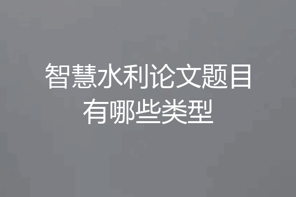 智慧水利论文题目有哪些类型