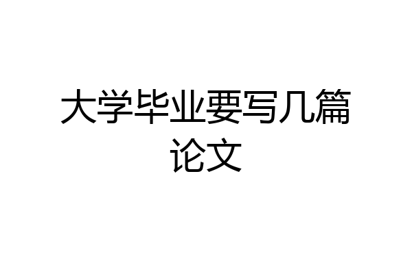 大学毕业要写几篇论文
