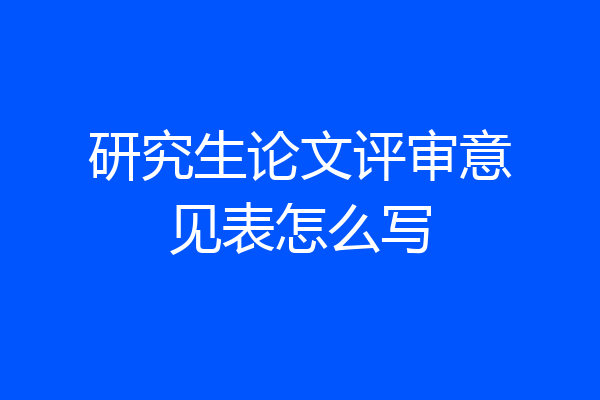 研究生论文评审意见表怎么写