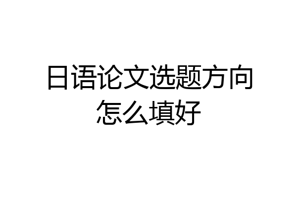 日语论文选题方向怎么填好
