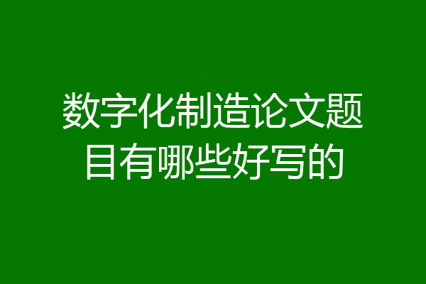 数字化制造论文题目有哪些好写的
