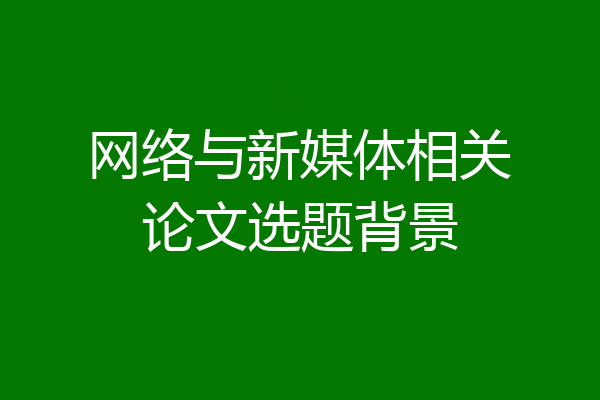 网络与新媒体相关论文选题背景