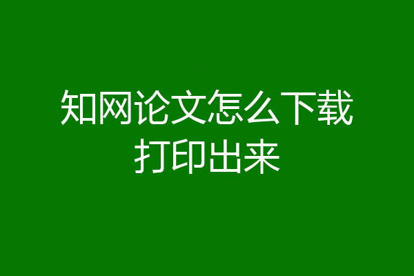 知网论文怎么下载打印出来