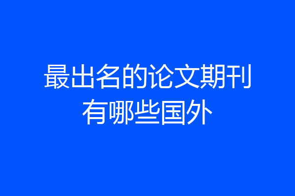 最出名的论文期刊有哪些国外