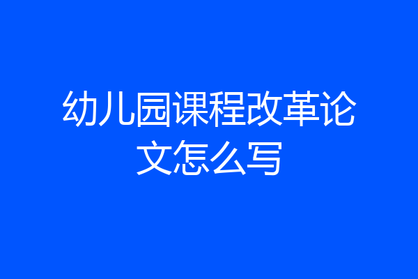 幼儿园课程改革论文怎么写