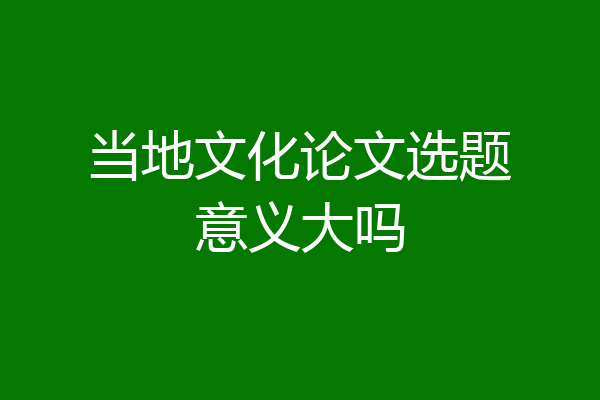 当地文化论文选题意义大吗