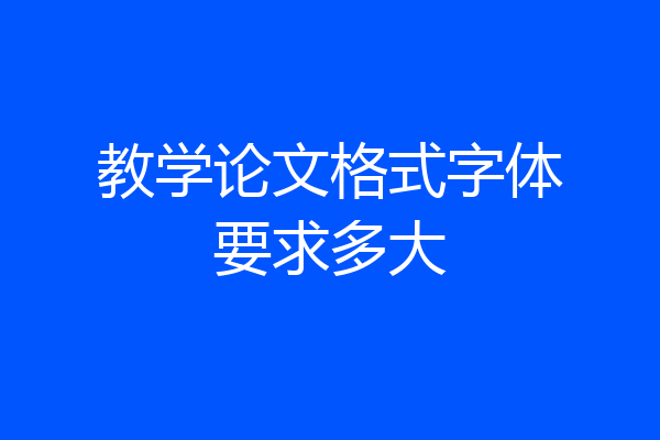 教学论文格式字体要求多大