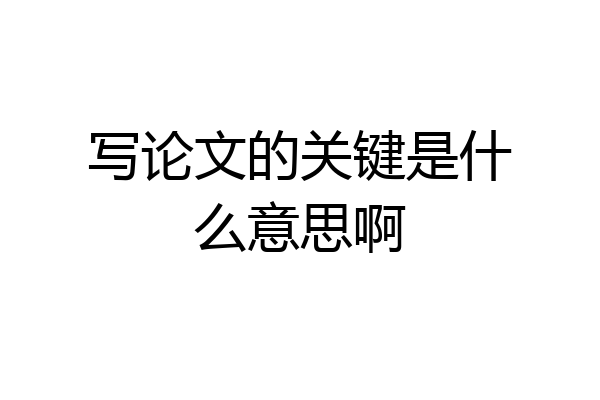 写论文的关键是什么意思啊