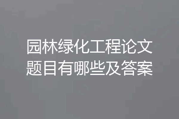 园林绿化工程论文题目有哪些及答案