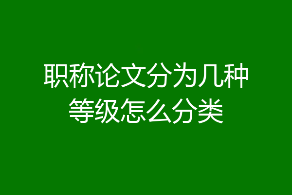 职称论文分为几种等级怎么分类
