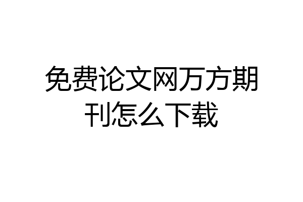 免费论文网万方期刊怎么下载