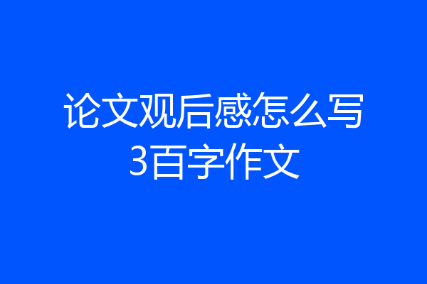论文观后感怎么写3百字作文