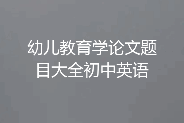 幼儿教育学论文题目大全初中英语