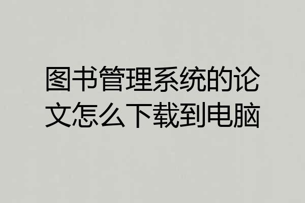图书管理系统的论文怎么下载到电脑