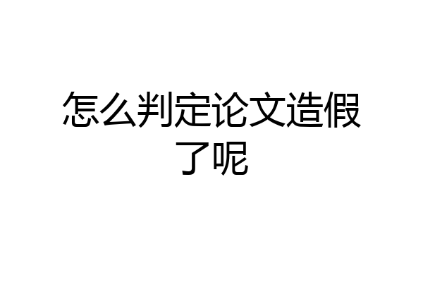 怎么判定论文造假了呢
