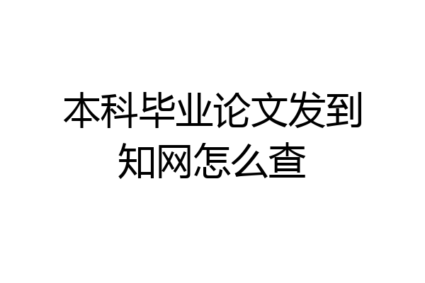 本科毕业论文发到知网怎么查