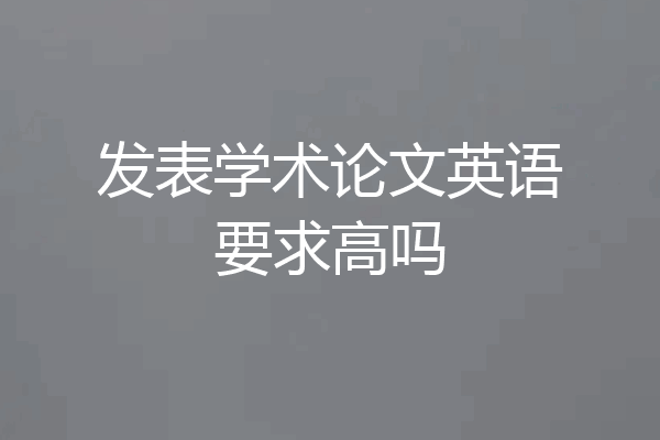 发表学术论文英语要求高吗