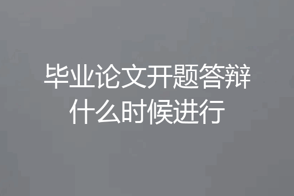 毕业论文开题答辩什么时候进行