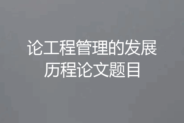论工程管理的发展历程论文题目