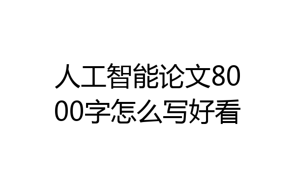 人工智能论文8000字怎么写好看
