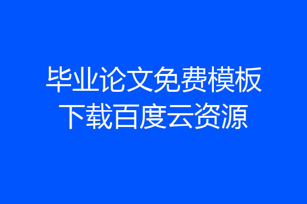 毕业论文免费模板下载百度云资源
