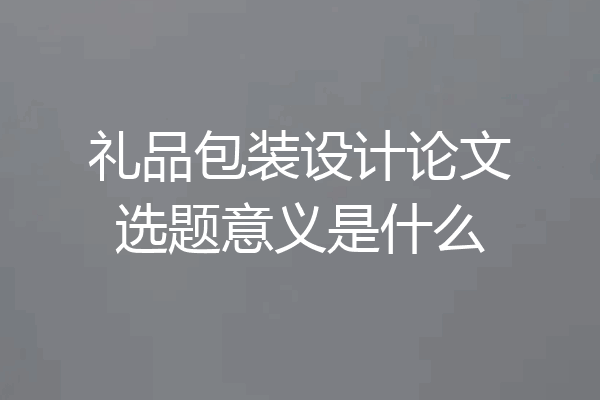礼品包装设计论文选题意义是什么