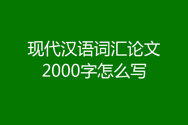 现代汉语词汇论文2000字怎么写