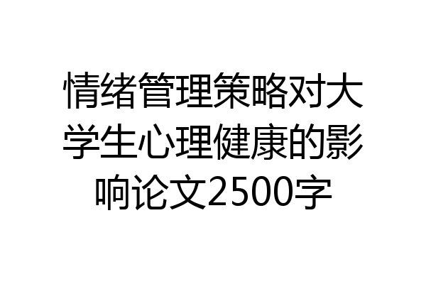 情绪管理策略对大学生心理健康的影响论文2500字