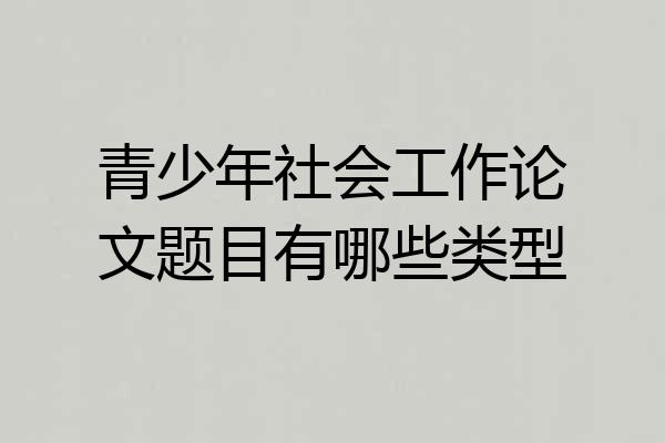 青少年社会工作论文题目有哪些类型