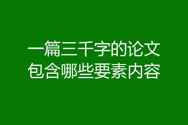 一篇三千字的论文包含哪些要素内容