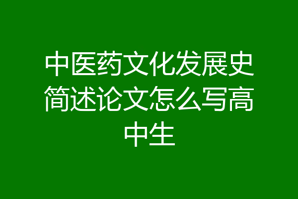 中医药文化发展史简述论文怎么写高中生