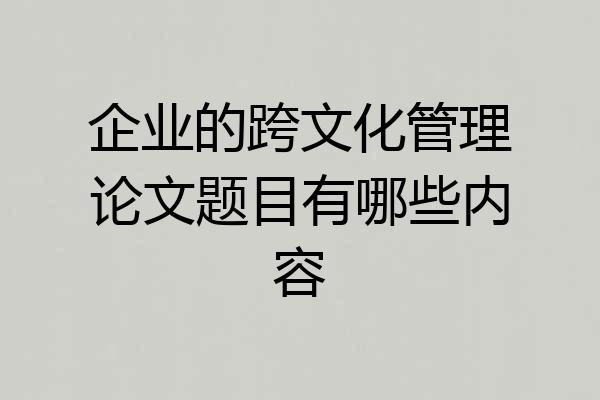 企业的跨文化管理论文题目有哪些内容