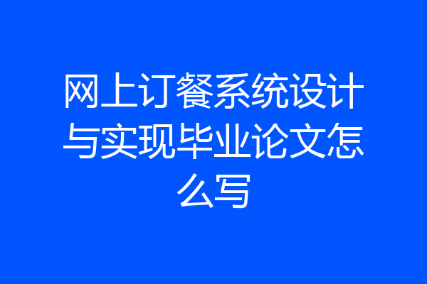 网上订餐系统设计与实现毕业论文怎么写