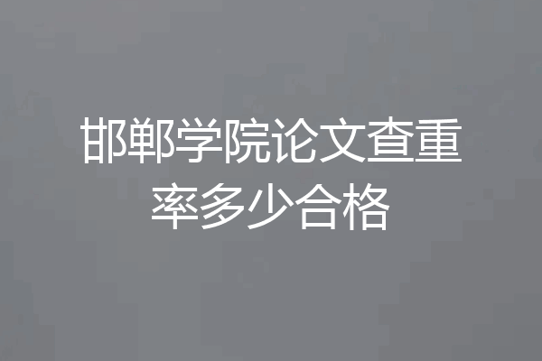邯郸学院论文查重率多少合格