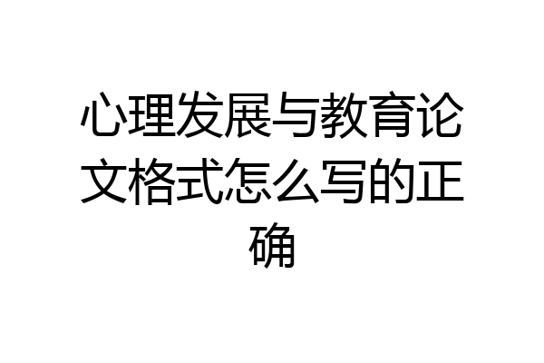 心理发展与教育论文格式怎么写的正确