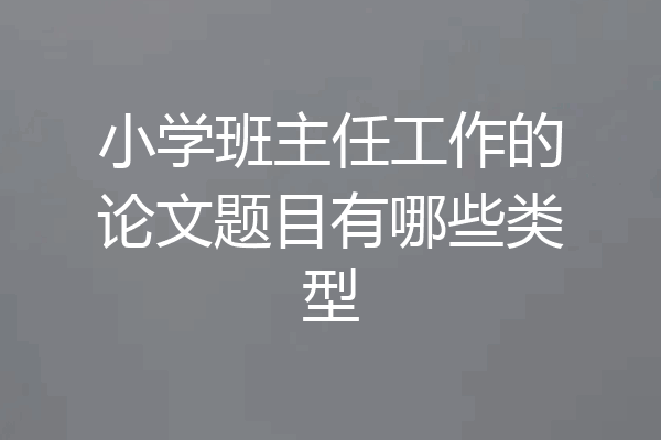 小学班主任工作的论文题目有哪些类型