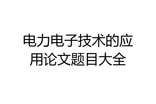 电力电子技术的应用论文题目大全