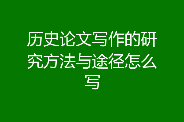 历史论文写作的研究方法与途径怎么写